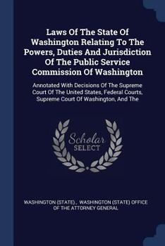 Paperback Laws of the State of Washington Relating to the Powers, Duties and Jurisdiction of the Public Service Commission of Washington: Annotated with Decisio Book