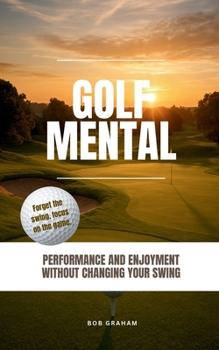 Golf mental: Performance and enjoyment without changing your swing