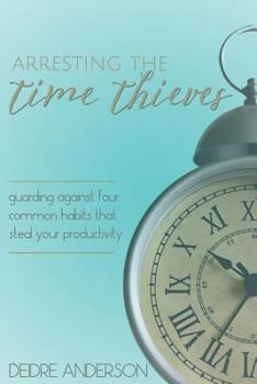 Paperback Arresting the Time Thieves: Guarding Against Four Common Habits That Steal Your Productivity Book