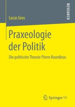 Paperback Praxeologie Der Politik: Die Politische Theorie Pierre Bourdieus [German] Book