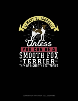 Paperback Always Be Yourself Unless You Can Be A Smooth Fox Terrier Then Be A Smooth Fox Terrier: Composition Notebook - College Ruled Book