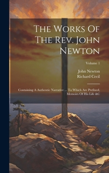 Hardcover The Works Of The Rev. John Newton: Containing A Authentic Narrative ... To Which Are Prefixed, Memoirs Of His Life &c; Volume 1 Book