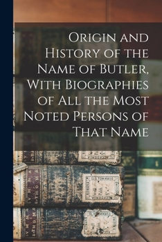 Paperback Origin and History of the Name of Butler, With Biographies of all the Most Noted Persons of That Name Book