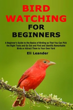 Paperback Bird Watching for Beginners: A Beginner's Guide to the Basics of Birding so That You Can Pick the Right Tools and Go Out and Find and Identify Remarka Book