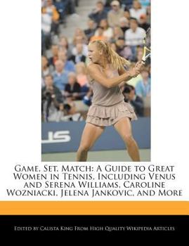 Game, Set, Match : A Guide to Great Women in Tennis, Including Venus and Serena Williams, Caroline Wozniacki, Jelena Jankovic, and More