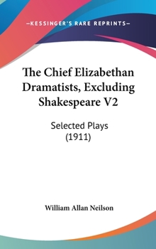 The Chief Elizabethan Dramatists, Excluding Shakespeare V2: Selected Plays