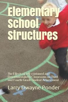 Paperback Elementary School Structures: The Effects of Self-contained and Departmentalized Classrooms on Third and Fourth Grade Student Achievement Book