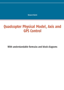 Paperback Quadcopter Physical Model, Axis and GPS Control: With understandable formulas and block diagrams Book