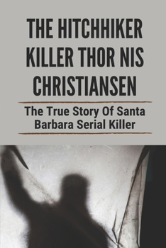The Hitchhiker Killer Thor Nis Christiansen: The True Story Of Santa Barbara Serial Killer: Santa Barbara Serial Killers