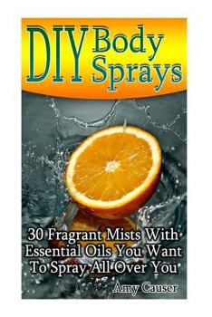 Paperback DIY Body Sprays: 30 Fragrant Mists With Essential Oils You Want To Spray All Over You Book