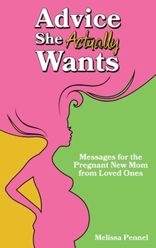 Hardcover Advice She Actually Wants: Messages for the Pregnant New Mom from Loved Ones Book