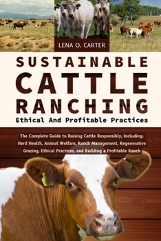 Paperback Sustainable Cattle Ranching: Ethical And Profitable Practices: The Complete Guide To Raising Cattle Responsibly, Including: Herd Health, Animal Welfar Book