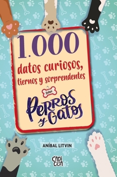 1000 datos curiosos, tiernos y sorprendentes sobre perros y gatos/ 1,000 Curious, Sweet, and Surprising Facts about Dogs and Cats (Spanish Edition)
