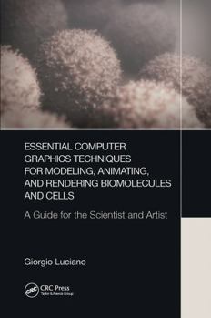 Paperback Essential Computer Graphics Techniques for Modeling, Animating, and Rendering Biomolecules and Cells: A Guide for the Scientist and Artist Book