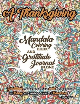 A Thanksgiving Mandala Coloring Book And Gratitude Journal In One: Express Your Gratitude By Coloring This Mandala Autumn Theme Images And A Journal ... About The Things That You Are Grateful For.