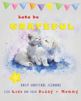 Lets Be Grateful - Daily Gratitude Journal for Kids and Their Daddy + Mommy: 21 Days Fun Challenge No Stress 5-minute a day cultivate an Attitude of ... Day | Daily Practice Easy |Sweet Cat Dog Kiss