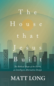 Paperback The House that Jesus Built: The Biblical Shape of the Earth Book