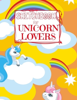 Sketchbook for Unicorn Lovers: Unicorn Sketchbook for Girls 50 framed pages for sketches of unicorns, rainbows and magic of every kind (all blank on the back) Yellow clouds orange sky