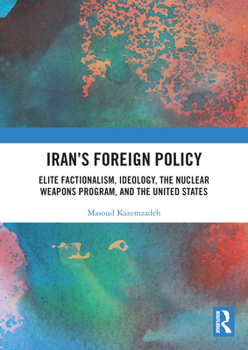 Paperback Iran's Foreign Policy: Elite Factionalism, Ideology, the Nuclear Weapons Program, and the United States Book
