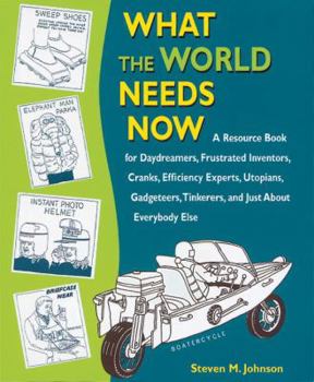 Paperback What the World Needs Now: A Resource Book for Daydreamers, Frustrated Inventors, Cranks, Efficiency Experts, Utopians, Gadgeteers, Tinkerers and Just about Everybody Else Book