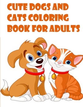 Cute Dogs and cats Coloring Book for Adults: The best friend animal for puppy and kitten adult lover,100 pages