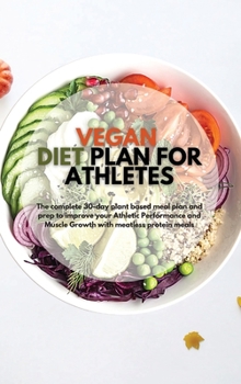 Vegan Diet Plan for Athletes: The Complete 30-day Plant Based Meal Plan and Prep to Improve your Athletic Performance and Muscle Growth with Meatless Protein Meals