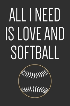 All I need is love and softball: Lined Journal & Diary to Write In, Softball Notebook For Work Or Home, Gift Idea For Softball Lovers.