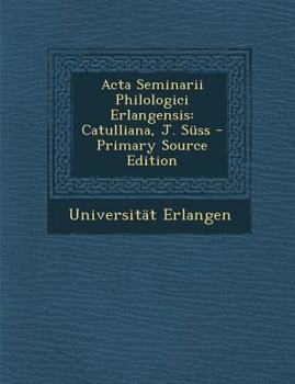 Paperback ACTA Seminarii Philologici Erlangensis: Catulliana, J. Suss - Primary Source Edition [German] Book