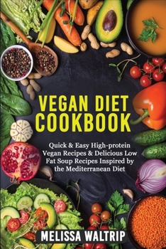 Vegan Diet Cookbook: Quick & Easy High-protein Vegan Recipes & Delicious Low Fat Soup Recipes Inspired by the Mediterranean Diet