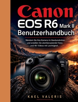 Canon EOS R6 Mark II Benutzerhandbuch: Meistern Sie Ihre Kamera im Handumdrehen und erstellen Sie atemberaubende Fotos und 4K-Videos mit Leichtigkeit. (German Edition)