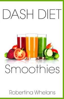 DASH Diet Smoothies: Delicious and Nutritious Smoothies for Great Health (DASH Diet Cookbook) (Volume 1)