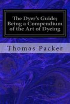 Paperback The Dyer's Guide; Being a Compendium of the Art of Dyeing Book