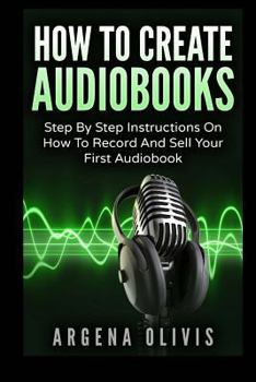 Paperback How To Create Audiobooks: Step By Step Instructions On How To Record And Sell Your First Audiobook Book
