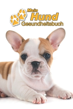 Mein Hund Gesundheitsbuch: Franz�sische Bulldogge Welpe - 109 Seiten, 15cm x 23cm ca. A5 - Notizbuch zum Ausf�llen f�r Impfungen, Tierarztbesuche, Medikamentenverabreichung etc. f�r Hundebesitzer - Ei