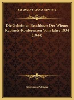 Die Geheimen Beschlusse Der Wiener Kabinets-Konferenzen Vom Jahre 1834