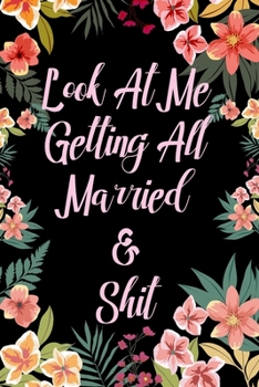 Look At Me Getting All Married & Shit wedding notebook journal: Funny wedding notebook gift with pink floral black cover blank lined journal for ... table seating perfect gift for bride to be.