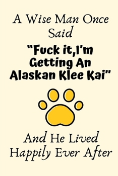 A Wise Man Once Said “Fuck it,I’m Getting An Alaskan Klee Kai” And He Lived Happily Ever After: Alaskan Klee Kai Gifts for Men,Alaskan Klee Kai ... Blank Lined Notebook Diary for Birthday