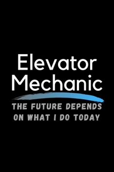 Paperback Elavator Mechanic The Future Depends On What I Do Today: Inspirational Profession Journal Composition Notebook (6" x 9") 120 Blank Lined Pages Book