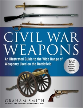 Paperback Civil War Weapons: An Illustrated Guide to the Wide Range of Weaponry Used on the Battlefield Book