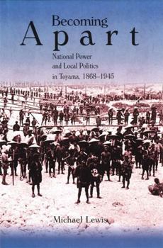 Becoming Apart : National Power and Local Politics in Toyama, 1868-1945 - Book #192 of the Harvard East Asian Monographs