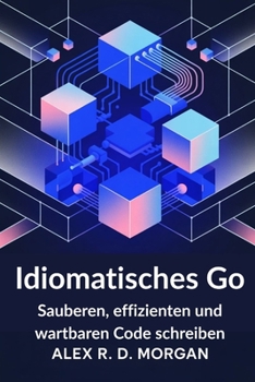 Idiomatisches Go: Sauberen, effizienten und wartbaren Code schreiben