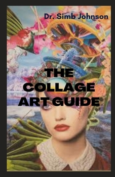 The Collage Art Guide: Amazing Arts Guide with Creative Ideas