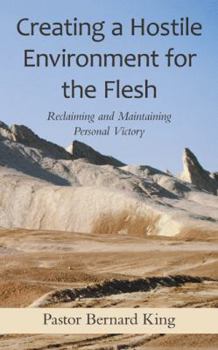 Paperback Creating a Hostile Environment for the Flesh: Reclaiming and Maintaining Personal Victory Book