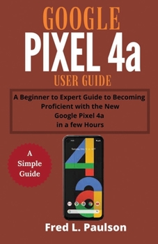 Paperback Google Pixel 4a User Guide: A Beginner to Expert Guide to Becoming Proficient with the New Google Pixel 4a in a few Hours Book