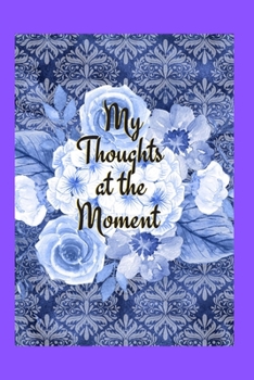 My Thoughts at the Moment: A blue floral journal to write thoughts, ideas, dreams, secrets, and memories 6x9 100 pages