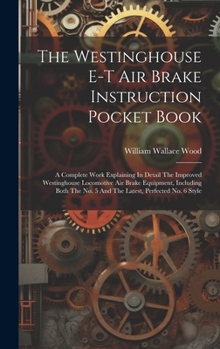 Hardcover The Westinghouse E-t Air Brake Instruction Pocket Book: A Complete Work Explaining In Detail The Improved Westinghouse Locomotive Air Brake Equipment, Book