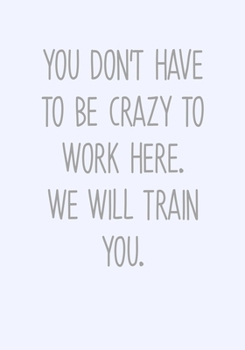 Paperback You Don't Have To Be Crazy To Work Here We Will Train You: Daily Task Checklist Notebook With Lined Journal Book