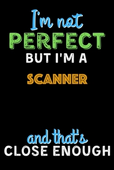 Paperback I'm Not Perfect But I'm a Scanner And That's Close Enough - Scanner Notebook And Journal Gift Ideas: Lined Notebook / Journal Gift, 120 Pages, 6x9, So Book