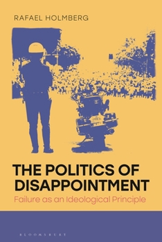 The Politics of Disappointment: Failure as an Ideological Principle (Political Theory and Contemporary Philosophy)