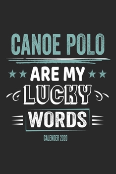 Canoe Polo Is My Lucky Word Calender 2020: Funny Cool Canoe Polo Calender 2020 Monthly & Weekly Planner - 6x9 - 128 Pages - Cute Gift For for Canoe Polo Canoeists, Teams, Clubs, Fans